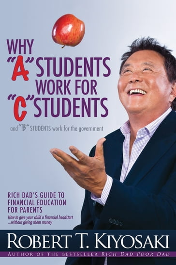 Why "A" Students Work for "C" Students and Why "B" Students Work for the Government - Robert T. Kiyosaki