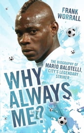 Why Always Me? - The Biography of Mario Balotelli, City s Legendary Striker
