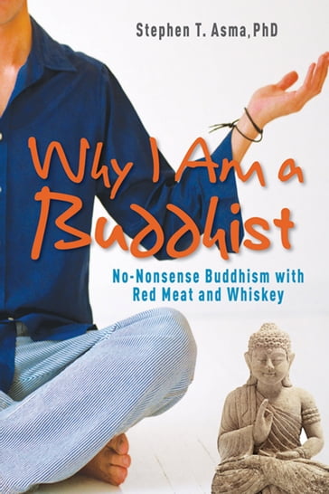 Why I Am a Buddhist: No-Nonsense Buddhism with Red Meat and Whiskey - Stephen T. Asma