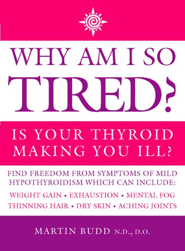 Why Am I So Tired?: Is your thyroid making you ill? - Martin Budd - N.D. - D.O.