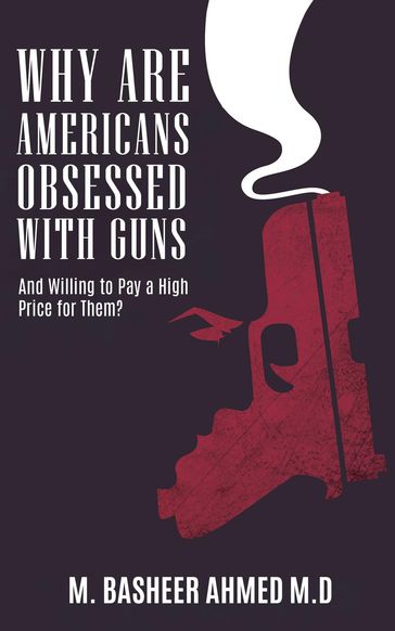 Why Are Americans Obsessed with Guns and Willing To Pay A High Price for Them? - M. Basheer Ahmed M.D.
