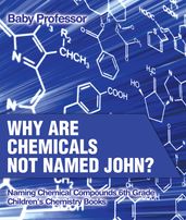 Why Are Chemicals Not Named John? Naming Chemical Compounds 6th Grade Children s Chemistry Books