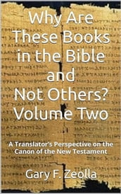 Why Are These Books in the Bible and Not Others? - Volume Two A Translator s Perspective on the Canon of the New Testament