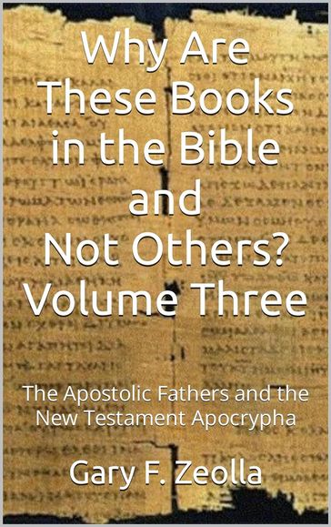 Why Are These Books in the Bible and Not Others? - Volume Three The Apostolic Fathers and the New Testament Apocrypha - Gary F. Zeolla