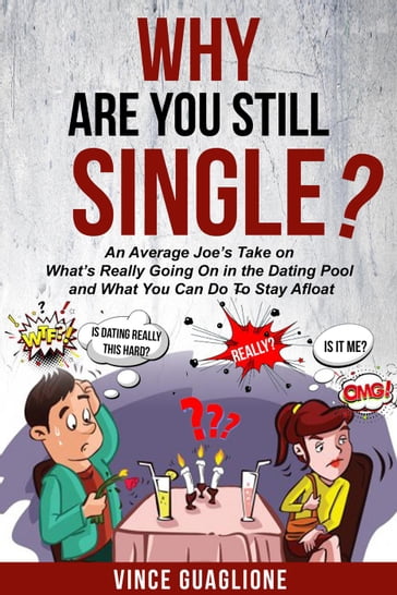 Why Are You Still Single? An Average Joe's Take On What's Really Going On In The Dating Pool And What You Can Do To Stay Afloat - Vince Guaglione