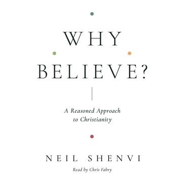 Why Believe? - Neil Shenvi