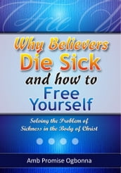 Why Believers Die Sick and How to Free Yourself