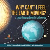 Why Can t I Feel the Earth Moving? : A Study of How and Why the Earth Moves Children s Science Books Grade 4 Children s Earth Sciences Books