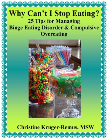 Why Can't I Stop Eating? 25 Tips for Managing Binge Eating Disorder & Compulsive Overeating - Christine Kruger-Remus