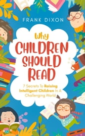Why Children Should Read: 7 Secrets To Raising Intelligent Children In A Challenging World