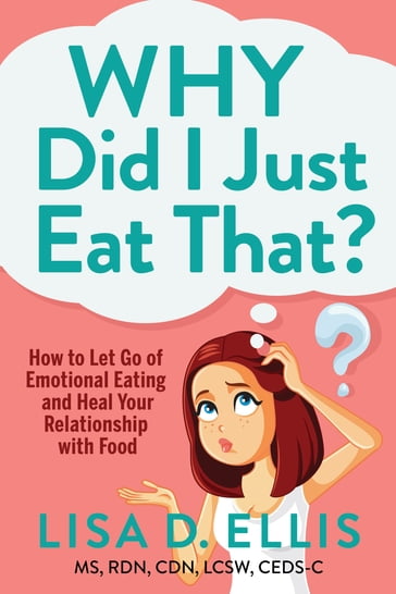 Why Did I Just Eat That? - Lisa D. Ellis - MS - RDN - CDN - LCSW - CEDS-C