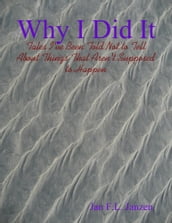 Why I Did It - Tales I ve Been Told Not to Tell About Things That Aren t Supposed to Happen