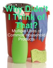 Why Didn t I Think of That? - Multiple Uses of Common Household Products