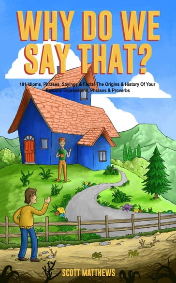 Why Do We Say That? 101 Idioms, Phrases, Sayings & Facts! The Origins & History Of Your Favorite Expressions, Phrases & Proverbs - Scott Matthews