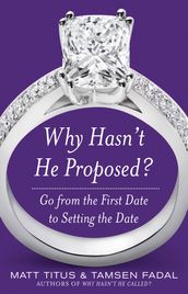 Why Hasn t He Proposed?: Go from the First Date to Setting the Date