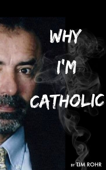 Why I'm Catholic - Tim Rohr