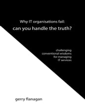 Why IT Organisations Fail: Can You Handle the Truth?: Challenging Conventional Wisdoms for Managing IT Services
