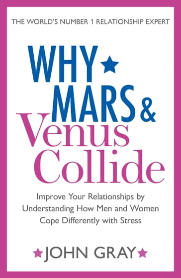 Why Mars and Venus Collide: Improve Your Relationships by Understanding How Men and Women Cope Differently with Stress - John Gray