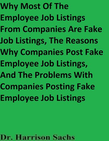 Why Most Of The Employee Job Listings From Companies Are Fake Job Listings, The Reasons Why Companies Post Fake Employee Job Listings, And The Problems With Companies Posting Fake Employee Job Listings - Dr. Harrison Sachs
