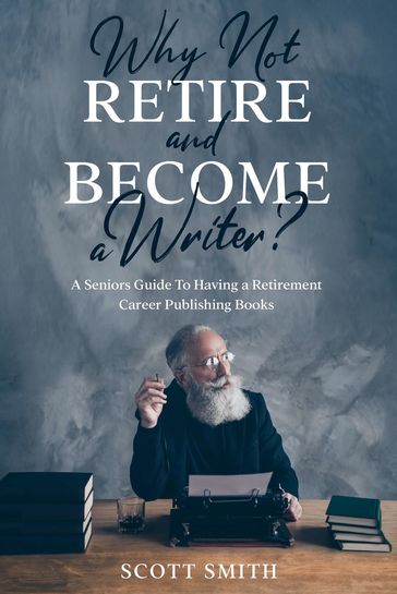 Why Not Retire and Become a Writer? - Smith Scott