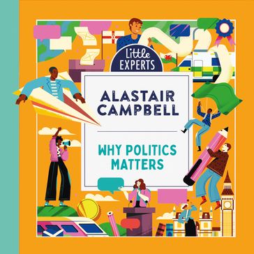 Why Politics Matters: A new must-have children's illustrated non-fiction book about politics and government for 6-9 year olds for 2024 (Little Experts) - Alastair Campbell