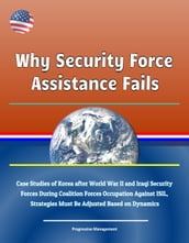 Why Security Force Assistance Fails: Case Studies of Korea after World War II and Iraqi Security Forces During Coalition Forces Occupation Against ISIL, Strategies Must Be Adjusted Based on Dynamics