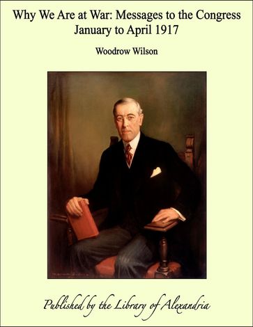 Why We Are at War: Messages to the Congress January to April 1917 - Woodrow Wilson
