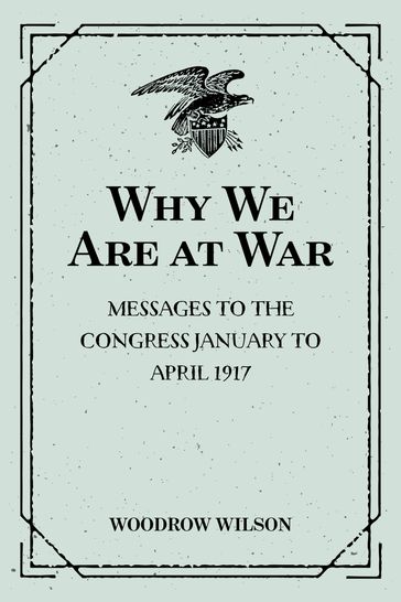 Why We Are at War : Messages to the Congress January to April 1917 - Woodrow Wilson