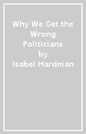 Why We Get the Wrong Politicians
