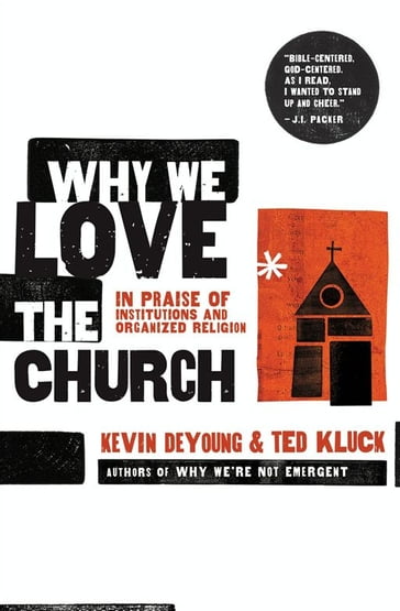 Why We Love The Church: In Praise Of Institutions And Organized Religion - Kevin DeYoung - Ted Kluck