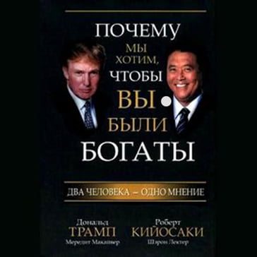 Why We Want You to Be Rich: Two Men, One Message - Donald J. Trump - Robert T. Kiyosaki