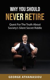 Why You Should Never Retire, Quest For The Truth About Society s Silent Secret Riddle
