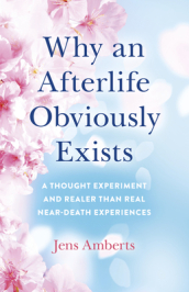 Why an Afterlife Obviously Exists ¿ A Thought Experiment and Realer Than Real Near¿Death Experiences