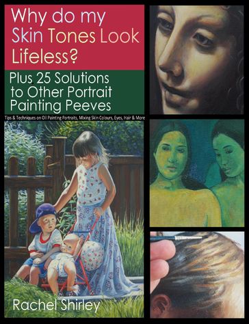 Why do My Skin Tones Look Lifeless? Plus 25 Solutions to Other Portrait Painting Peeves: Tips and Techniques on Oil Painting Portraits, Mixing Skin Colours, Eyes, Hair and More - Rachel Shirley