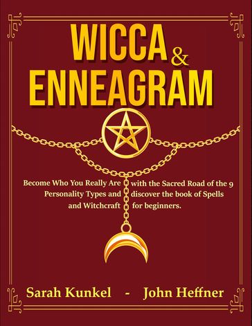 Wicca & Enneagram: Become Who You Really Are with the Sacred Road of the 9 Personality Types and Discover the Book of Spells and Witchcraft for Beginners - John Heffner - Sarah Kunkel