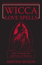 Wicca Love Spells: Love Magick for the Beginner and the Advanced Witch  Spell Casting Recipes and Potions for Romance