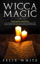 Wicca Magic: 2 Manuscripts - Wicca for Beginners and Wicca Spells. An introductory guide to start your Enchanted Endeavors in Witchcraft