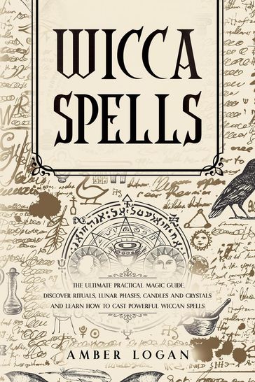 Wicca Spells: The Ultimate Practical Magic Guide. Discover Rituals, Lunar Phases, Candles and Crystals and Learn How to Cast Powerful Wiccan Spells. - Amber Logan