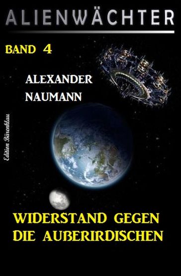 Widerstand gegen die Außerirdischen: Alienwächter Band 4 - Alexander Naumann