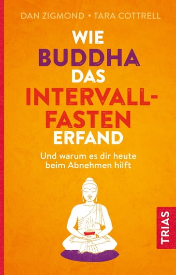 Wie Buddha das Intervallfasten erfand - Dan Zigmond - Tara Cottrell