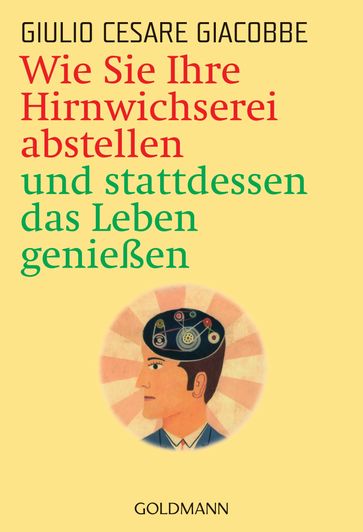 Wie Sie Ihre Hirnwichserei abstellen und stattdessen das Leben genießen - Giulio Cesare Giacobbe