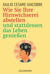 Wie Sie Ihre Hirnwichserei abstellen und stattdessen das Leben genießen