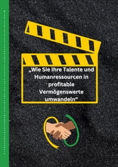 Wie Sie Ihre Talente und Humanressourcen in profitable Vermögenswerte umwandeln