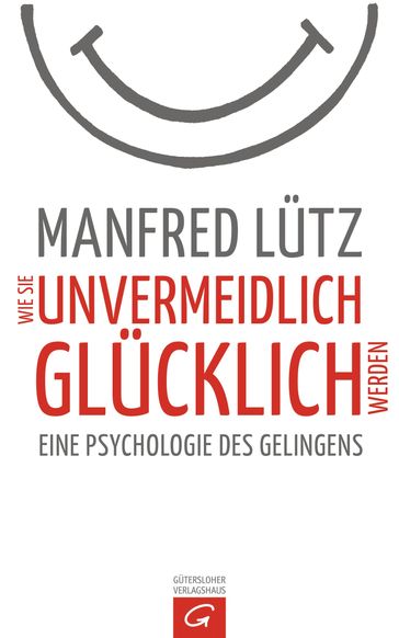 Wie Sie unvermeidlich glücklich werden - Manfred Lutz