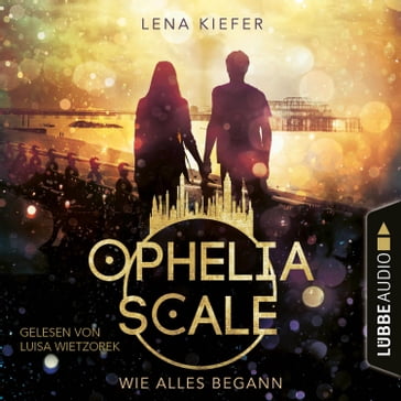 Wie alles begann - Ophelia Scale, Teil (Ungekürzt) - Lena Kiefer