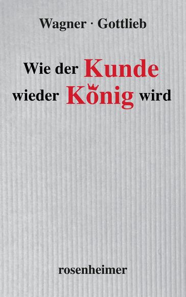 Wie der Kunde wieder König wird - Hubert Wagner - Sigmund Gottlieb