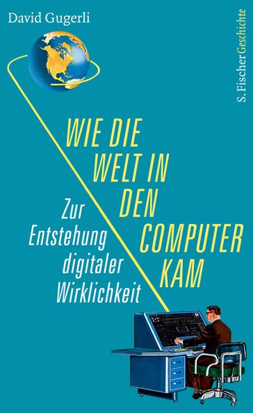 Wie die Welt in den Computer kam - David Gugerli