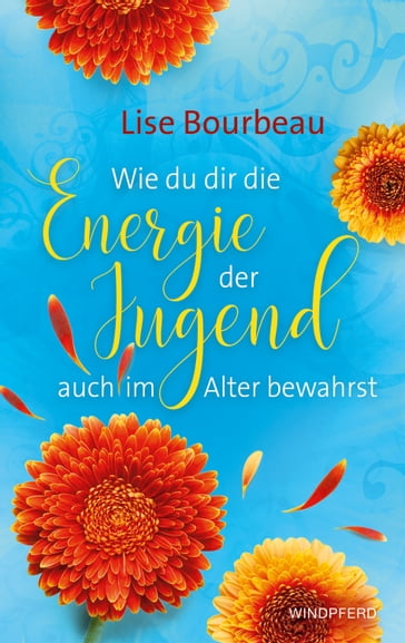 Wie du dir die Energie der Jugend auch im Alter bewahrst - Lise Bourbeau