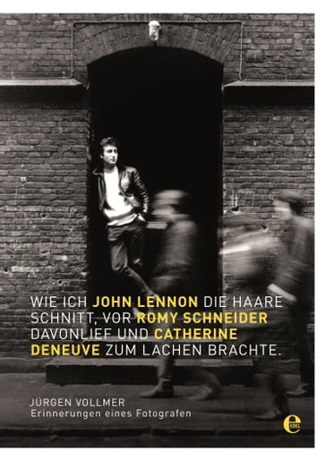 Wie ich John Lennon die Haare schnitt, vor Romy Schneider davonlief und Catherine Deneuve zum Lachen brachte - Jurgen Vollmer