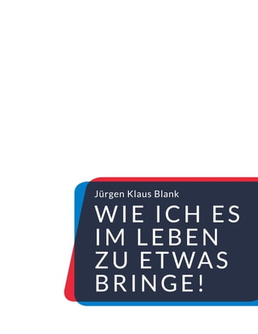 Wie ich es im Leben zu etwas bringe! - Jurgen Klaus Blank